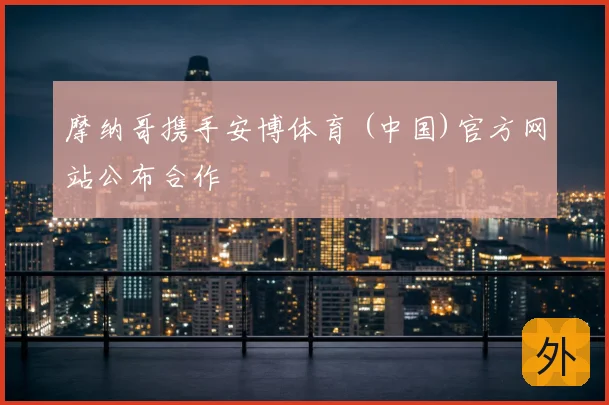 摩纳哥携手安博体育 (中国)官方网站公布合作