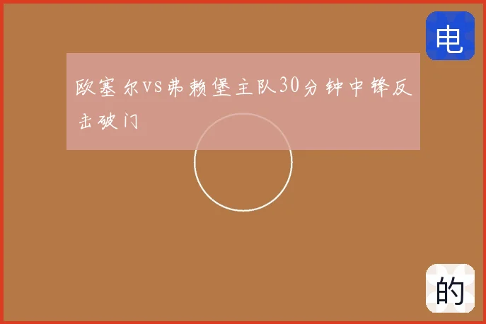 欧塞尔vs弗赖堡主队30分钟中锋反击破门