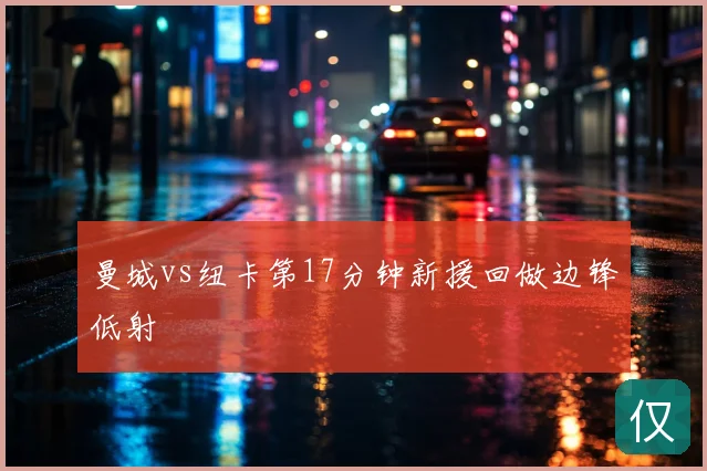 曼城vs纽卡第17分钟新援回做边锋低射