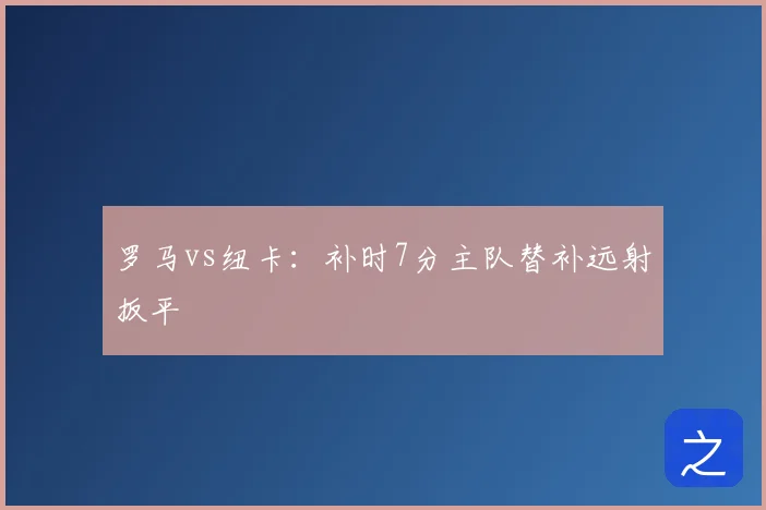 罗马vs纽卡:补时7分主队替补远射扳平