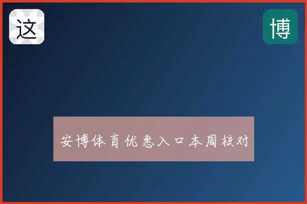 安博体育优惠入口本周核对